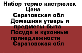 Набор термо кастрюлек › Цена ­ 400 - Саратовская обл. Домашняя утварь и предметы быта » Посуда и кухонные принадлежности   . Саратовская обл.